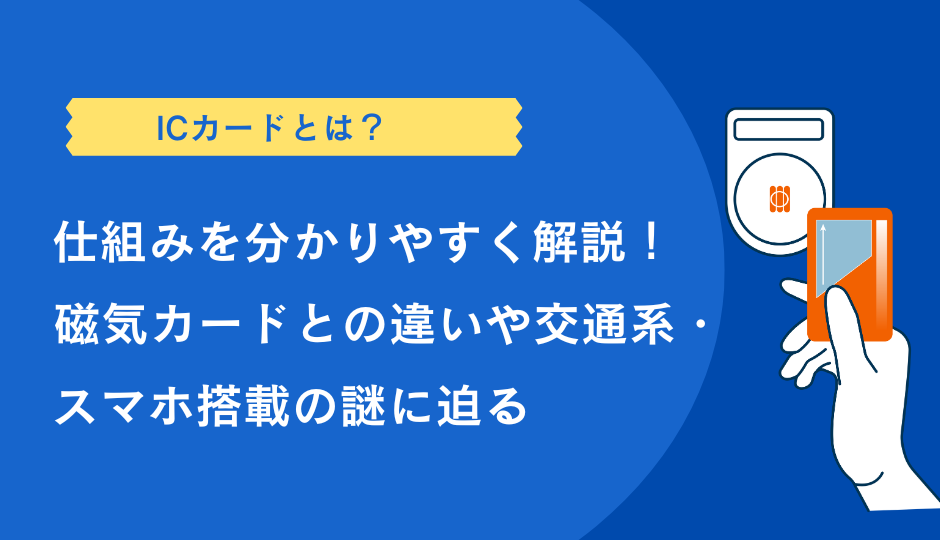 ICカードとは?仕組みを分かりやすく解説!磁気カードとの違いや交通系・スマホ搭載の謎に迫る