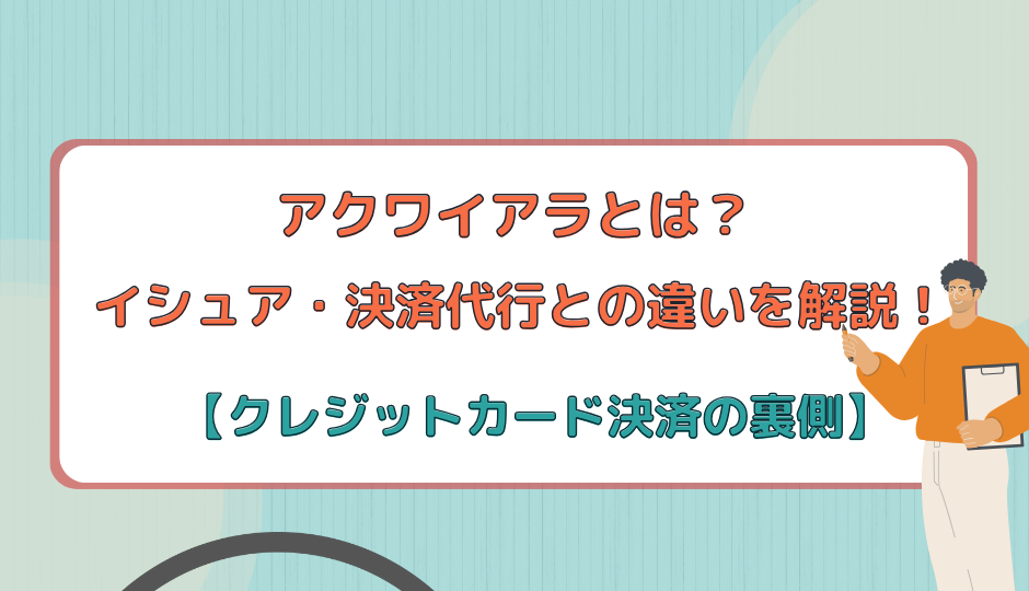 アクワイアラとは?イシュア・決済代行との違いを解説!【クレジットカード決済の裏側】
