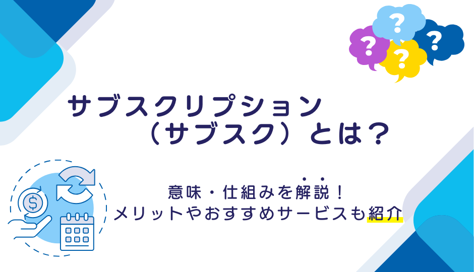 サブスクリプション(サブスク)とは?意味・仕組みを解説!メリットやおすすめサービ
スも紹介